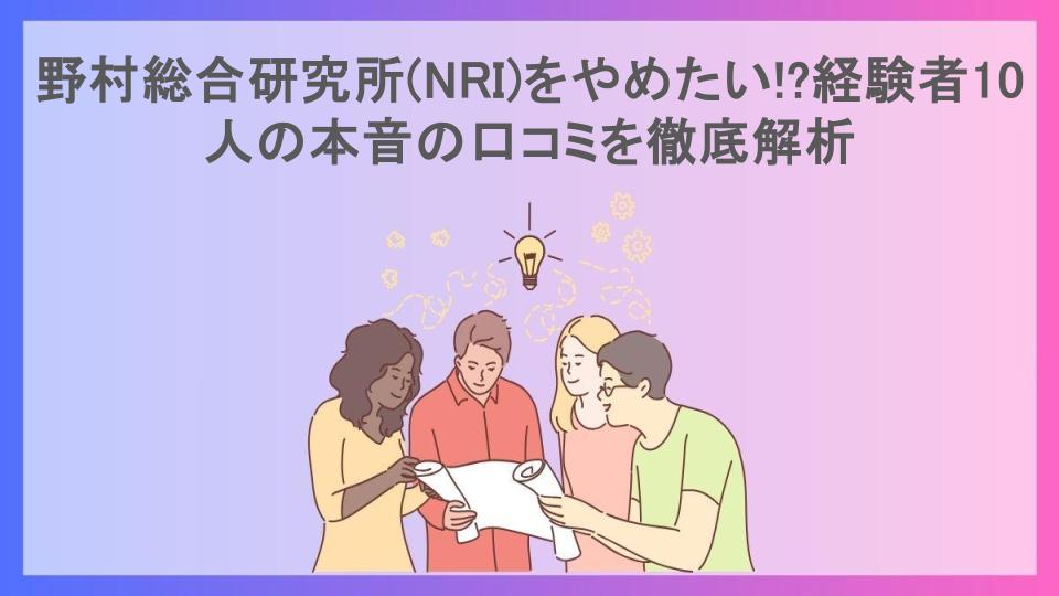 野村総合研究所(NRI)をやめたい!?経験者10人の本音の口コミを徹底解析